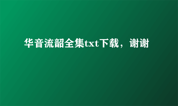 华音流韶全集txt下载，谢谢