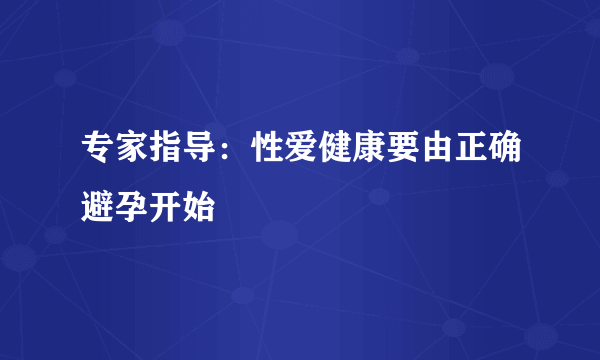 专家指导：性爱健康要由正确避孕开始