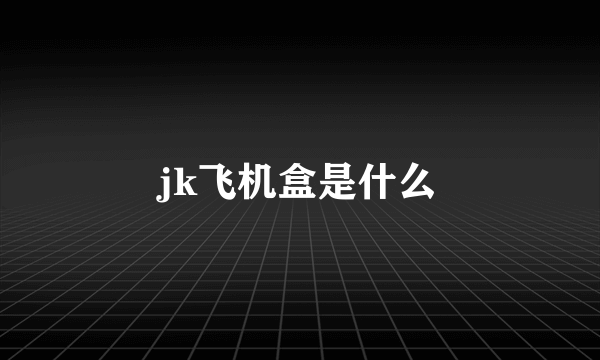 jk飞机盒是什么