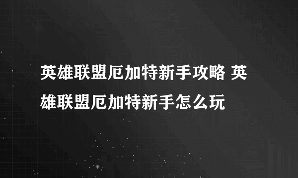 英雄联盟厄加特新手攻略 英雄联盟厄加特新手怎么玩