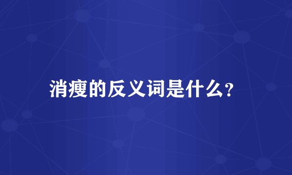 消瘦的反义词是什么？