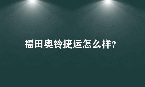 福田奥铃捷运怎么样？