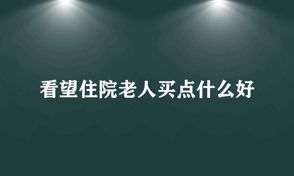 看望住院老人买点什么好