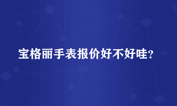 宝格丽手表报价好不好哇？