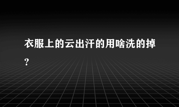 衣服上的云出汗的用啥洗的掉？