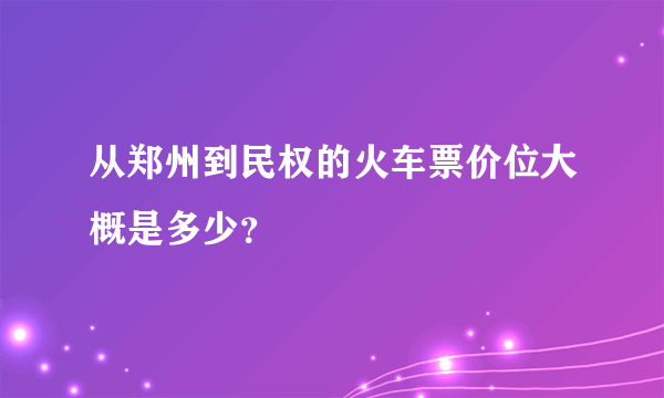 从郑州到民权的火车票价位大概是多少？