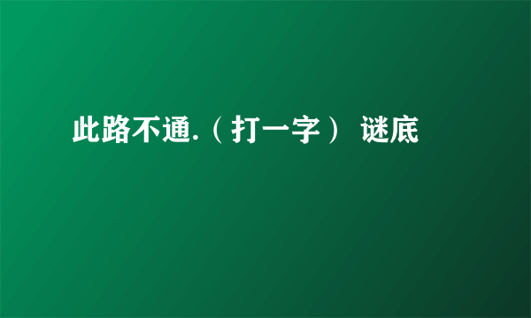 此路不通.（打一字） 谜底