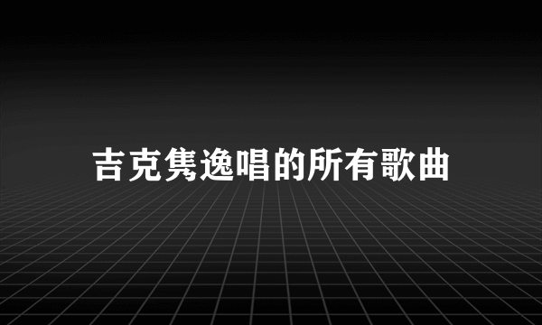 吉克隽逸唱的所有歌曲