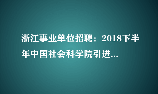 浙江事业单位招聘：2018下半年中国社会科学院引进高层次专业人才招聘61人公告