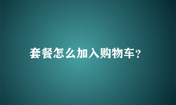 套餐怎么加入购物车？