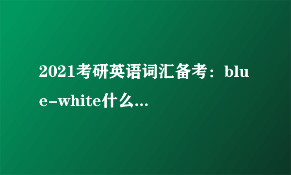 2021考研英语词汇备考：blue-white什么意思及同义词