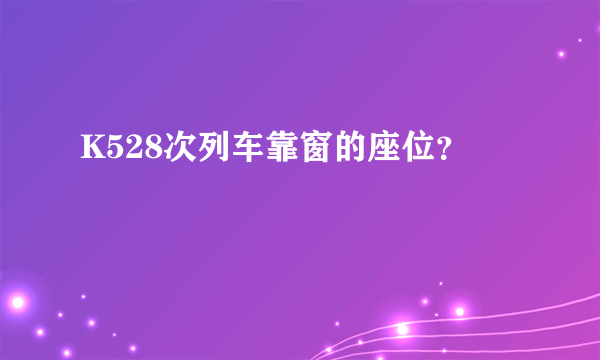 K528次列车靠窗的座位？