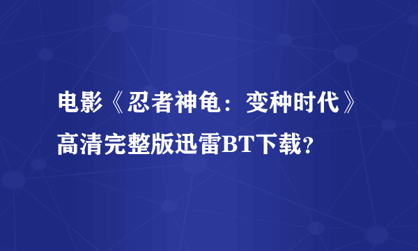 电影《忍者神龟：变种时代》高清完整版迅雷BT下载？