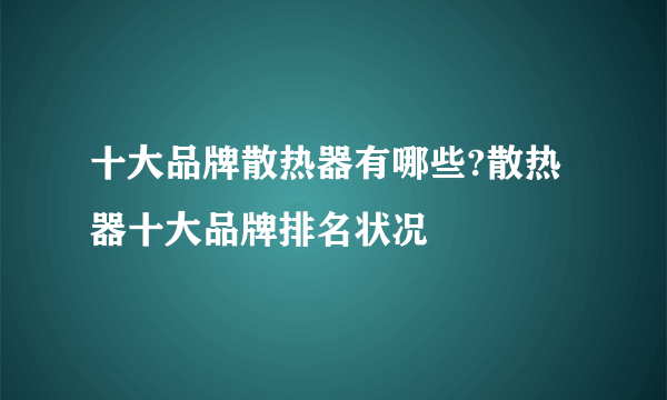 十大品牌散热器有哪些?散热器十大品牌排名状况