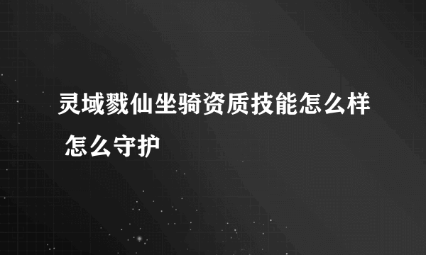 灵域戮仙坐骑资质技能怎么样 怎么守护