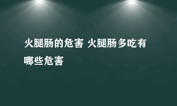 火腿肠的危害 火腿肠多吃有哪些危害