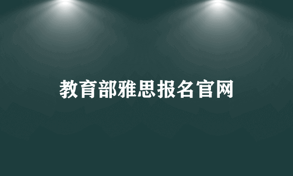 教育部雅思报名官网