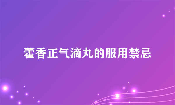 藿香正气滴丸的服用禁忌