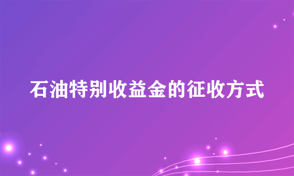 石油特别收益金的征收方式