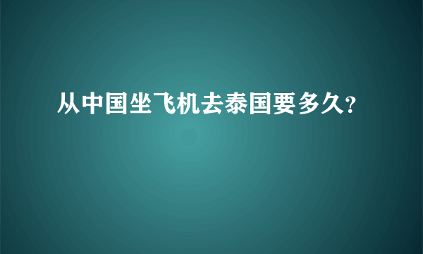 从中国坐飞机去泰国要多久？