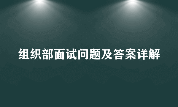 组织部面试问题及答案详解