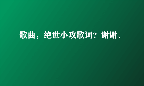 歌曲，绝世小攻歌词？谢谢、