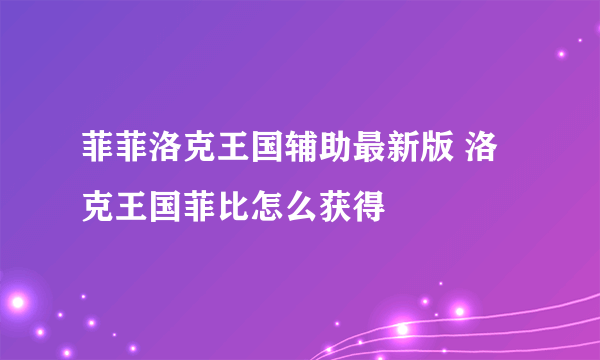 菲菲洛克王国辅助最新版 洛克王国菲比怎么获得