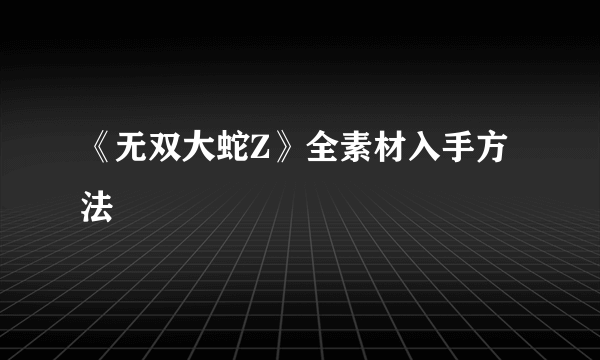 《无双大蛇Z》全素材入手方法