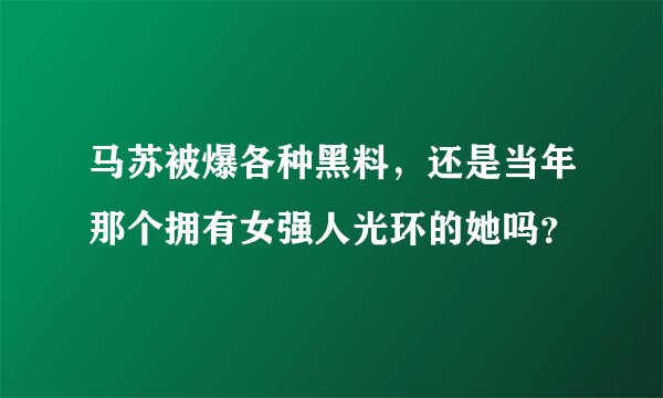 马苏被爆各种黑料，还是当年那个拥有女强人光环的她吗？