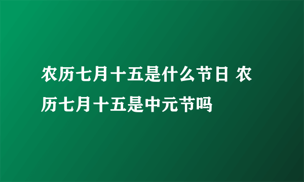 农历七月十五是什么节日 农历七月十五是中元节吗