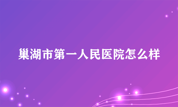 巢湖市第一人民医院怎么样