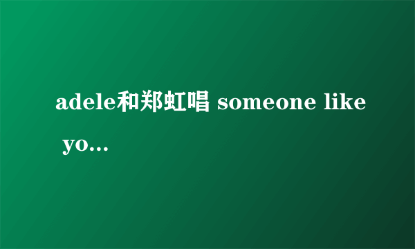 adele和郑虹唱 someone like you发音技巧