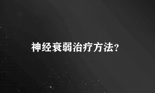 神经衰弱治疗方法？