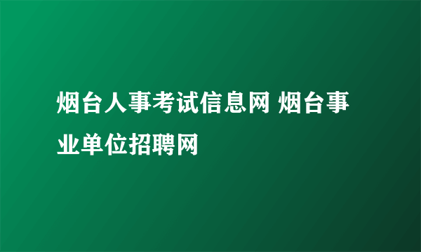 烟台人事考试信息网 烟台事业单位招聘网