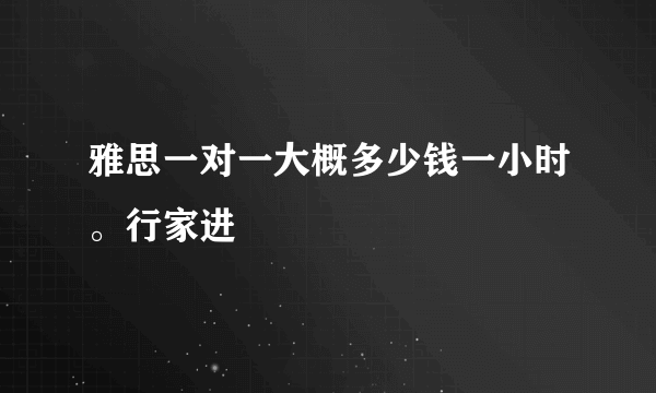 雅思一对一大概多少钱一小时。行家进