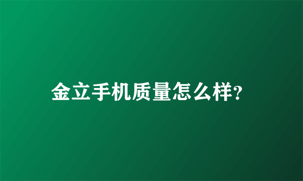 金立手机质量怎么样？