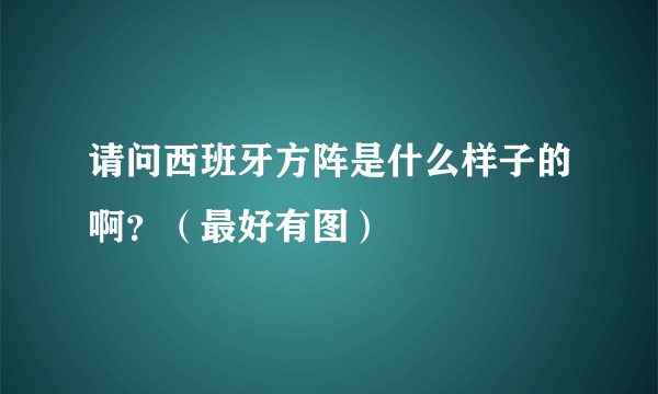 请问西班牙方阵是什么样子的啊？（最好有图）