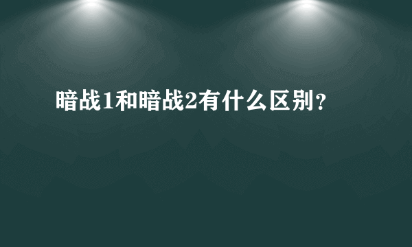 暗战1和暗战2有什么区别？