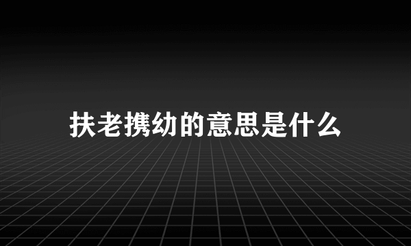 扶老携幼的意思是什么