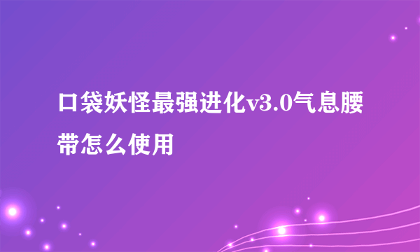 口袋妖怪最强进化v3.0气息腰带怎么使用