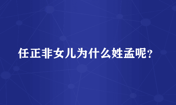 任正非女儿为什么姓孟呢？