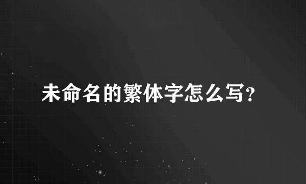 未命名的繁体字怎么写？