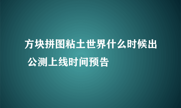 方块拼图粘土世界什么时候出 公测上线时间预告