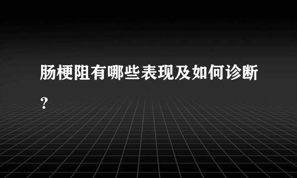 肠梗阻有哪些表现及如何诊断？