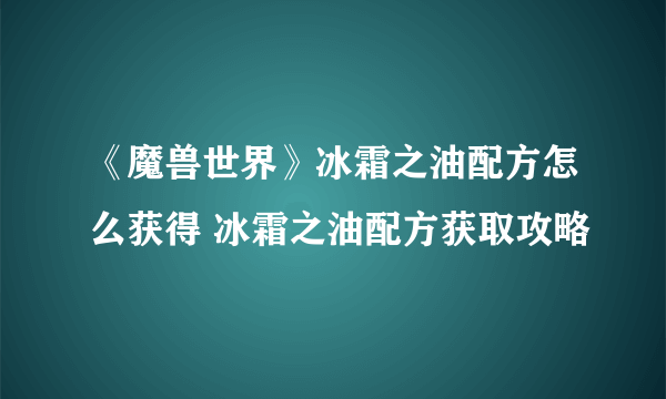 《魔兽世界》冰霜之油配方怎么获得 冰霜之油配方获取攻略