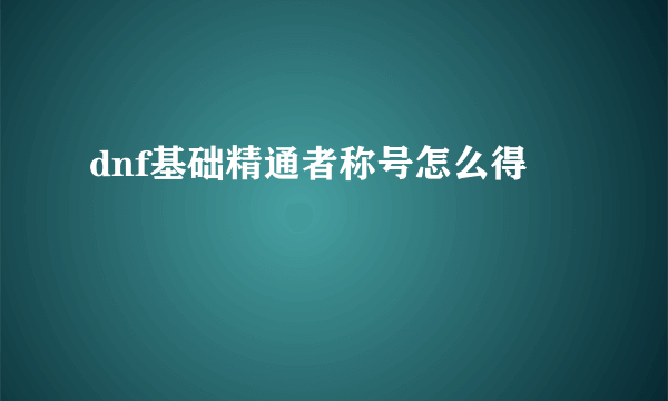 dnf基础精通者称号怎么得