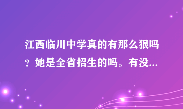 江西临川中学真的有那么狠吗？她是全省招生的吗。有没有分数线 临川中学生活怎么样