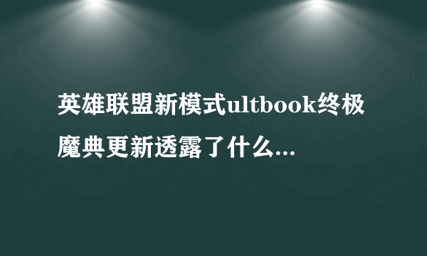 英雄联盟新模式ultbook终极魔典更新透露了什么 终极魔典公测时间一览