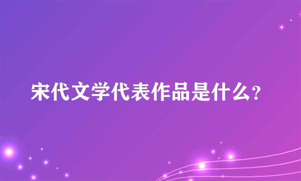 宋代文学代表作品是什么？