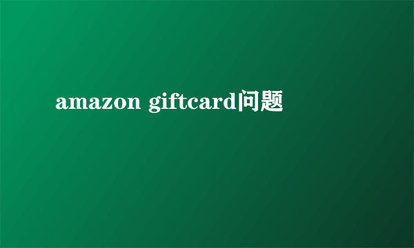 amazon giftcard问题